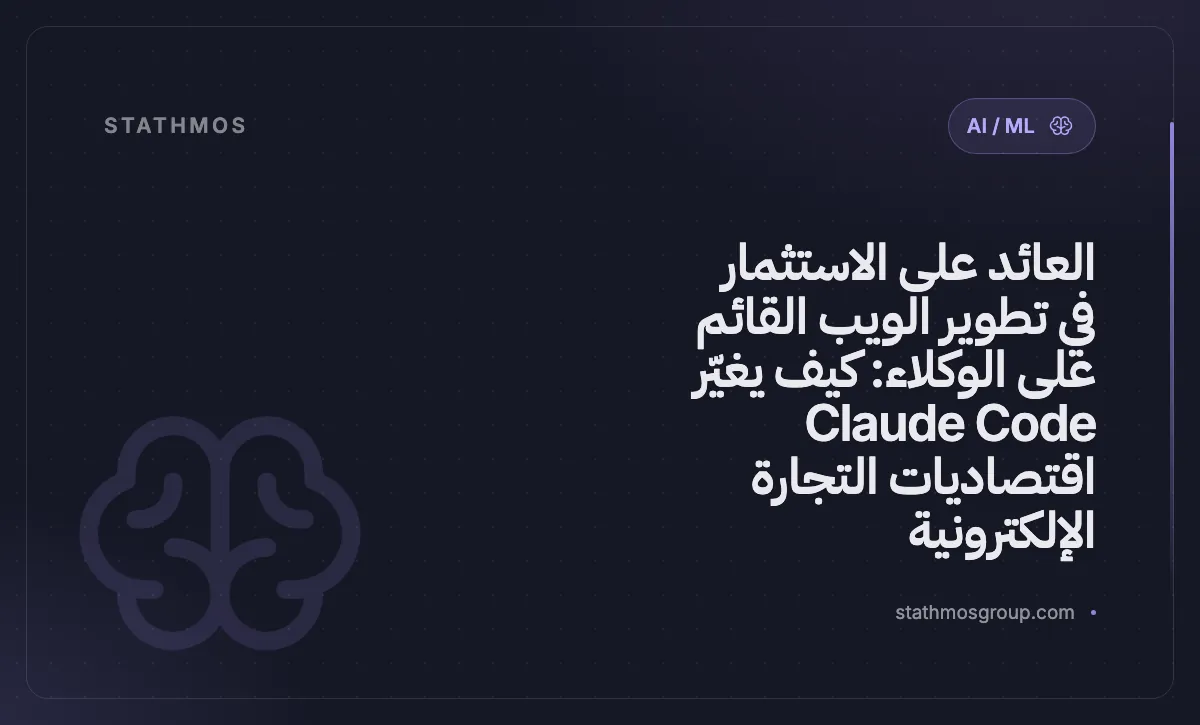 العائد على الاستثمار في تطوير الويب القائم على الوكلاء: كيف يغيّر Claude Code اقتصاديات التجارة الإلكترونية